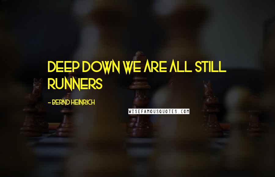 Bernd Heinrich Quotes: Deep down we are all still runners