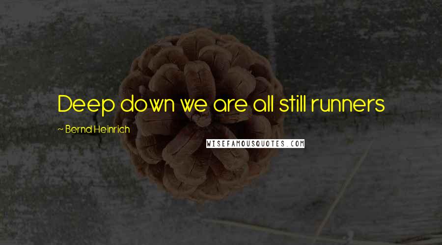 Bernd Heinrich Quotes: Deep down we are all still runners