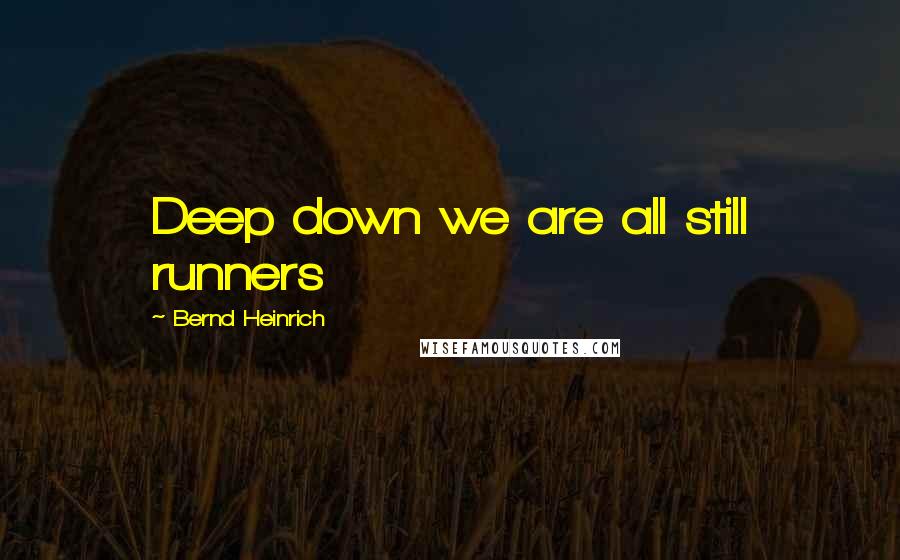 Bernd Heinrich Quotes: Deep down we are all still runners