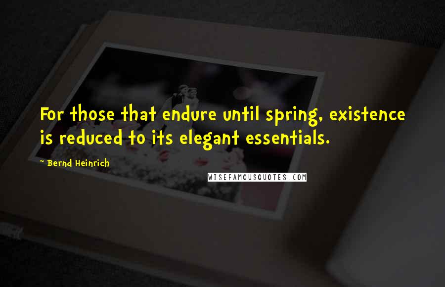 Bernd Heinrich Quotes: For those that endure until spring, existence is reduced to its elegant essentials.