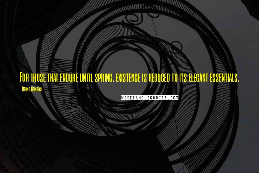 Bernd Heinrich Quotes: For those that endure until spring, existence is reduced to its elegant essentials.