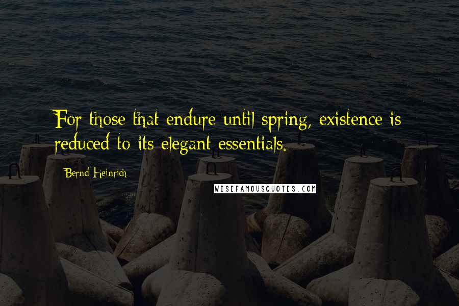 Bernd Heinrich Quotes: For those that endure until spring, existence is reduced to its elegant essentials.