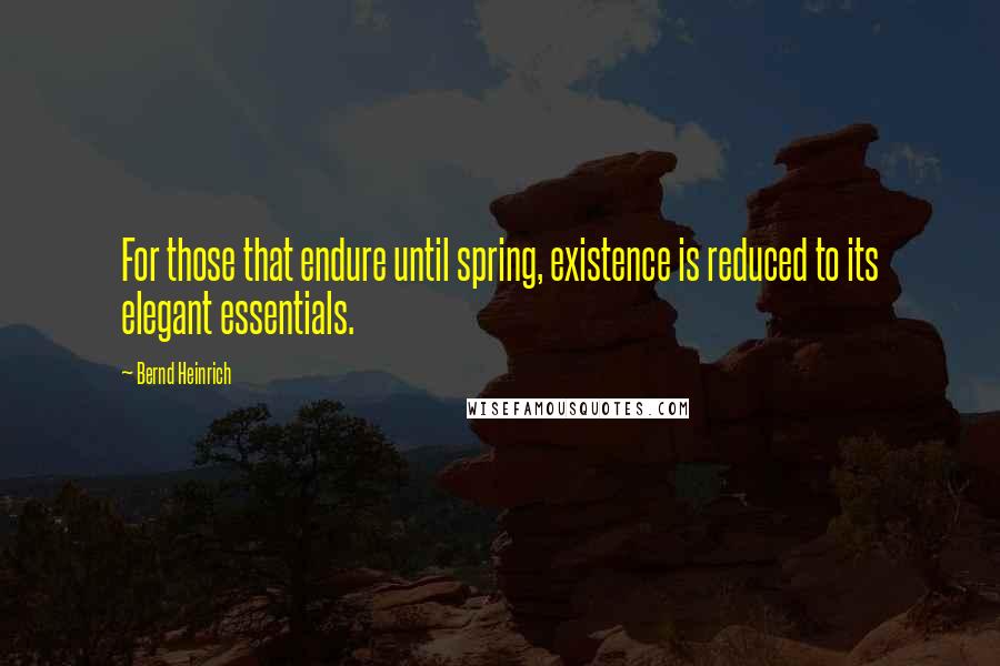 Bernd Heinrich Quotes: For those that endure until spring, existence is reduced to its elegant essentials.