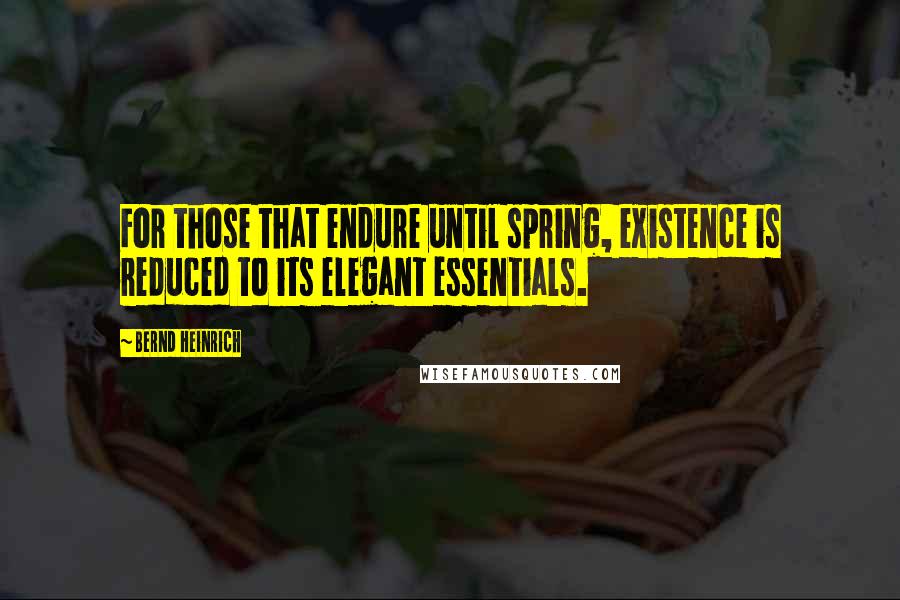 Bernd Heinrich Quotes: For those that endure until spring, existence is reduced to its elegant essentials.