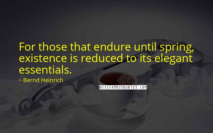 Bernd Heinrich Quotes: For those that endure until spring, existence is reduced to its elegant essentials.