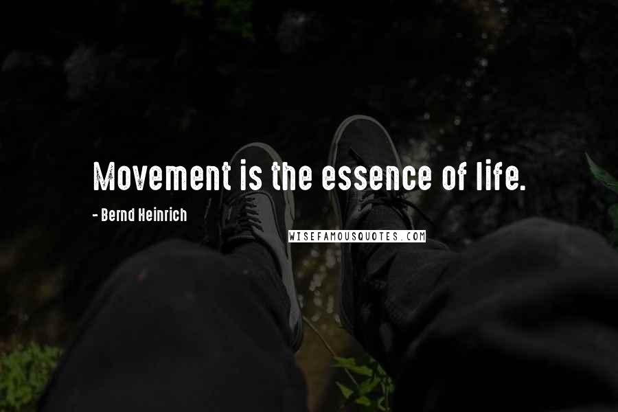 Bernd Heinrich Quotes: Movement is the essence of life.