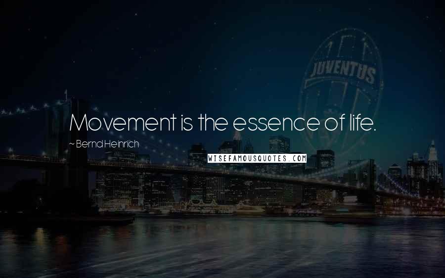 Bernd Heinrich Quotes: Movement is the essence of life.