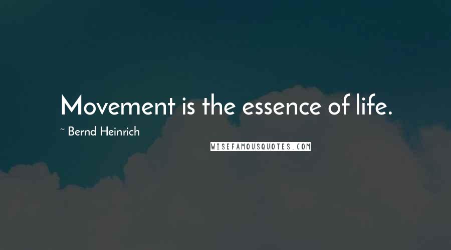 Bernd Heinrich Quotes: Movement is the essence of life.