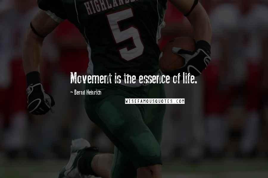 Bernd Heinrich Quotes: Movement is the essence of life.