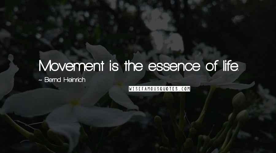 Bernd Heinrich Quotes: Movement is the essence of life.