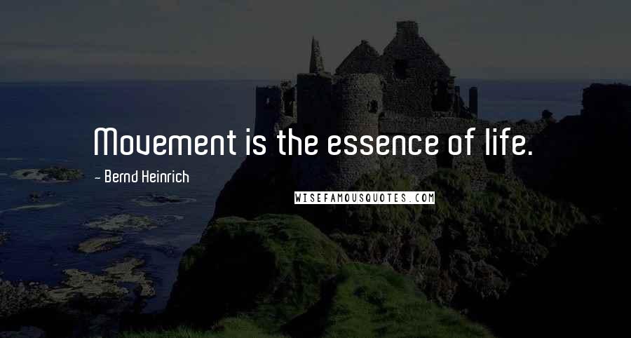 Bernd Heinrich Quotes: Movement is the essence of life.