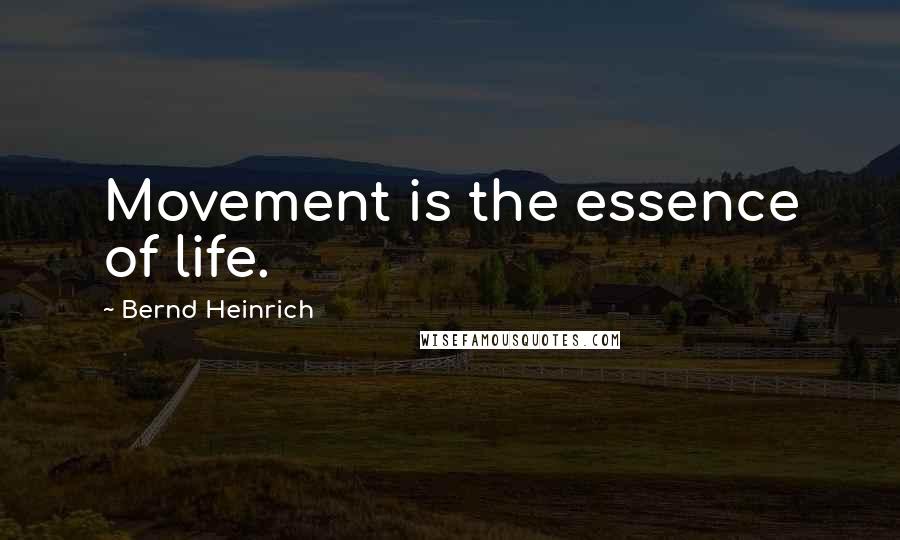 Bernd Heinrich Quotes: Movement is the essence of life.