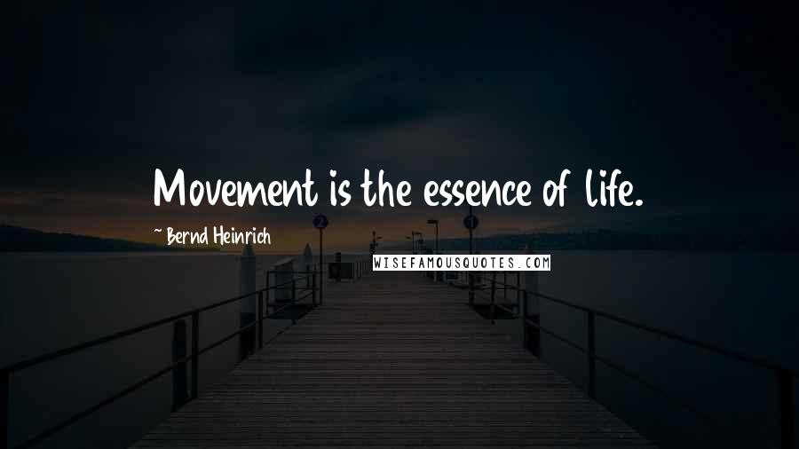 Bernd Heinrich Quotes: Movement is the essence of life.