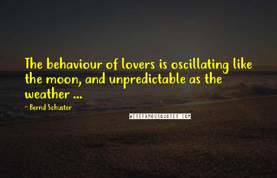 Bernd Schuster Quotes: The behaviour of lovers is oscillating like the moon, and unpredictable as the weather ...