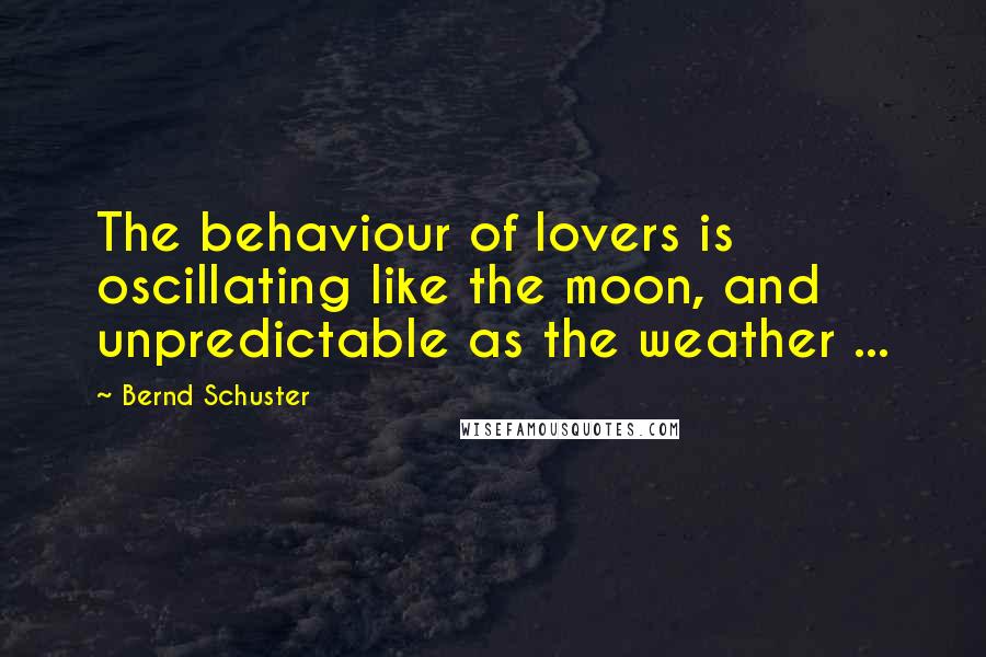 Bernd Schuster Quotes: The behaviour of lovers is oscillating like the moon, and unpredictable as the weather ...