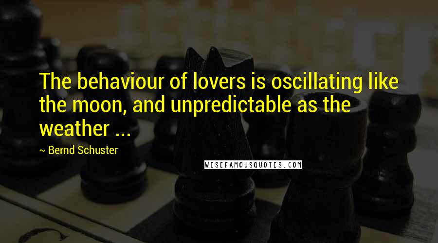 Bernd Schuster Quotes: The behaviour of lovers is oscillating like the moon, and unpredictable as the weather ...