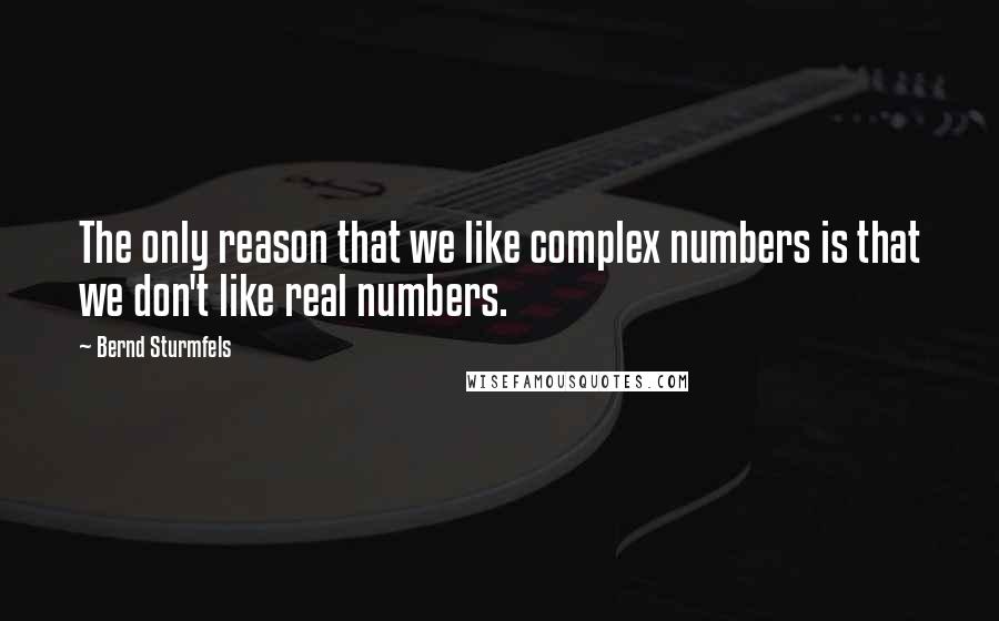 Bernd Sturmfels Quotes: The only reason that we like complex numbers is that we don't like real numbers.