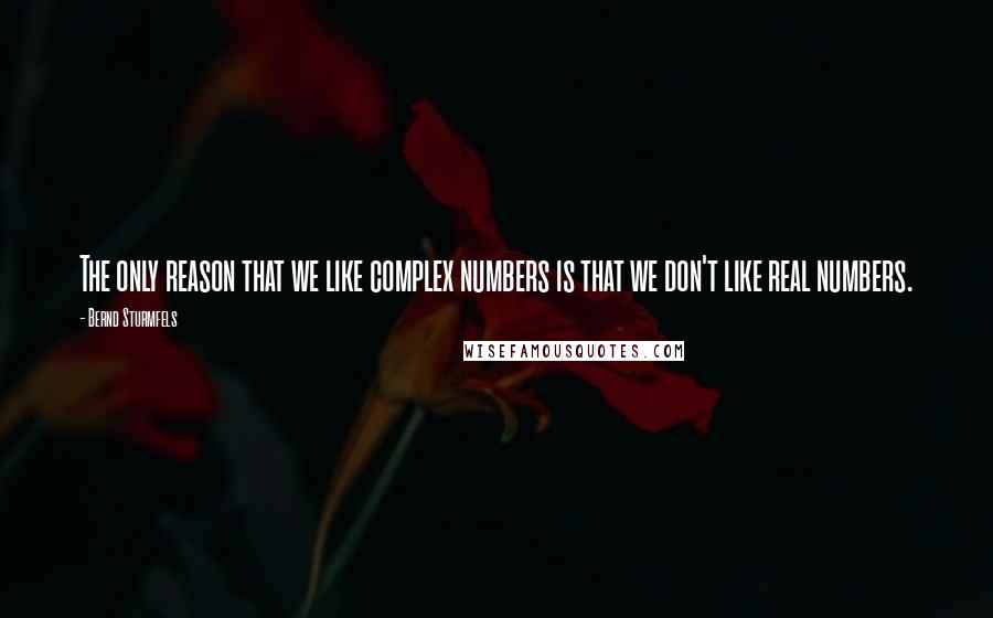 Bernd Sturmfels Quotes: The only reason that we like complex numbers is that we don't like real numbers.