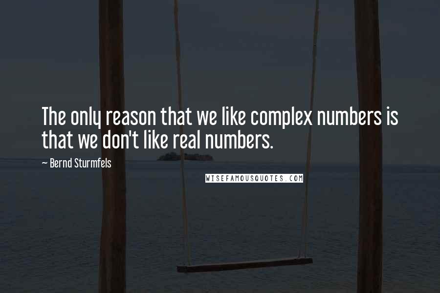 Bernd Sturmfels Quotes: The only reason that we like complex numbers is that we don't like real numbers.