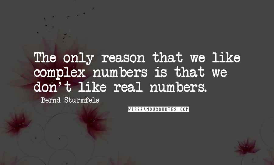 Bernd Sturmfels Quotes: The only reason that we like complex numbers is that we don't like real numbers.