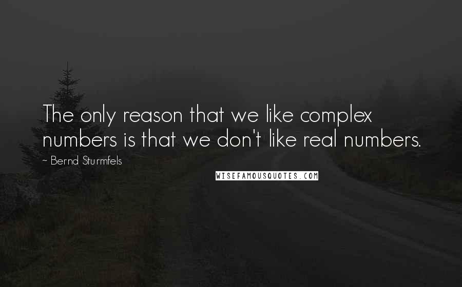 Bernd Sturmfels Quotes: The only reason that we like complex numbers is that we don't like real numbers.