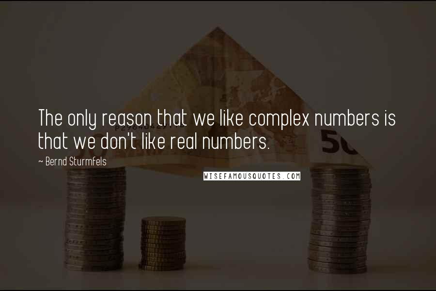 Bernd Sturmfels Quotes: The only reason that we like complex numbers is that we don't like real numbers.