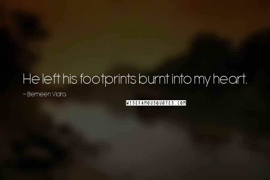 Berneen Vidra Quotes: He left his footprints burnt into my heart.