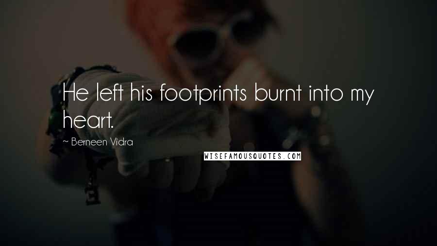 Berneen Vidra Quotes: He left his footprints burnt into my heart.