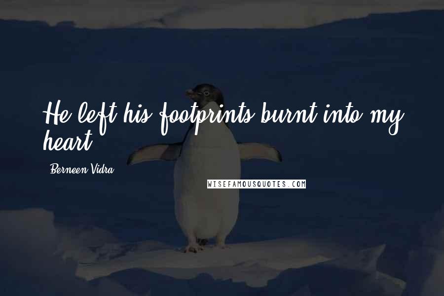 Berneen Vidra Quotes: He left his footprints burnt into my heart.