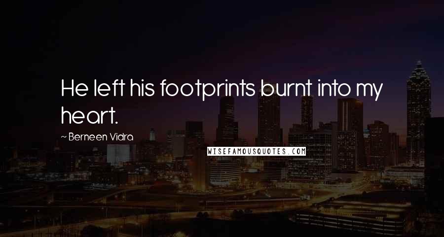 Berneen Vidra Quotes: He left his footprints burnt into my heart.