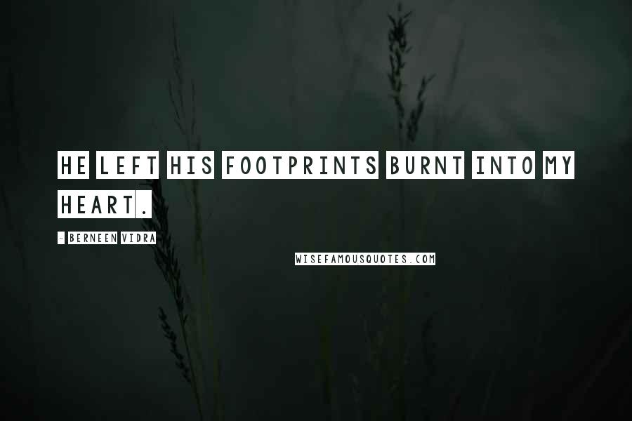 Berneen Vidra Quotes: He left his footprints burnt into my heart.