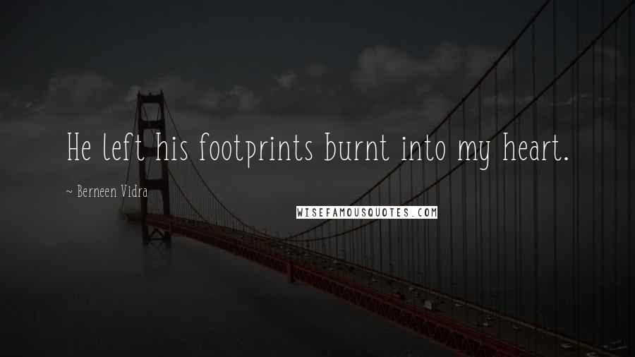 Berneen Vidra Quotes: He left his footprints burnt into my heart.