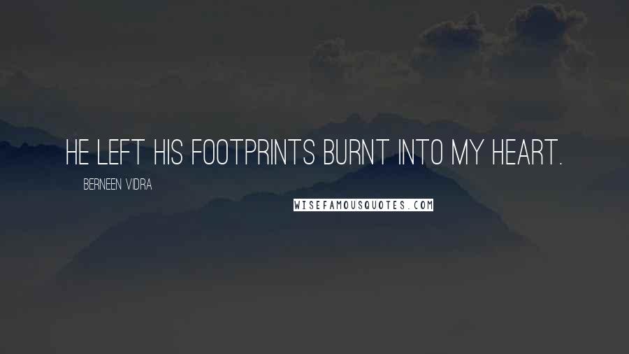 Berneen Vidra Quotes: He left his footprints burnt into my heart.