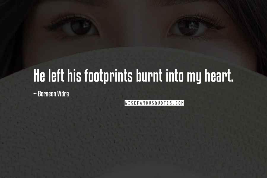 Berneen Vidra Quotes: He left his footprints burnt into my heart.