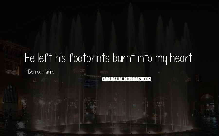 Berneen Vidra Quotes: He left his footprints burnt into my heart.