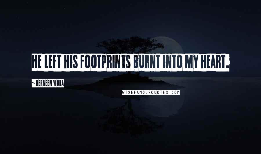 Berneen Vidra Quotes: He left his footprints burnt into my heart.