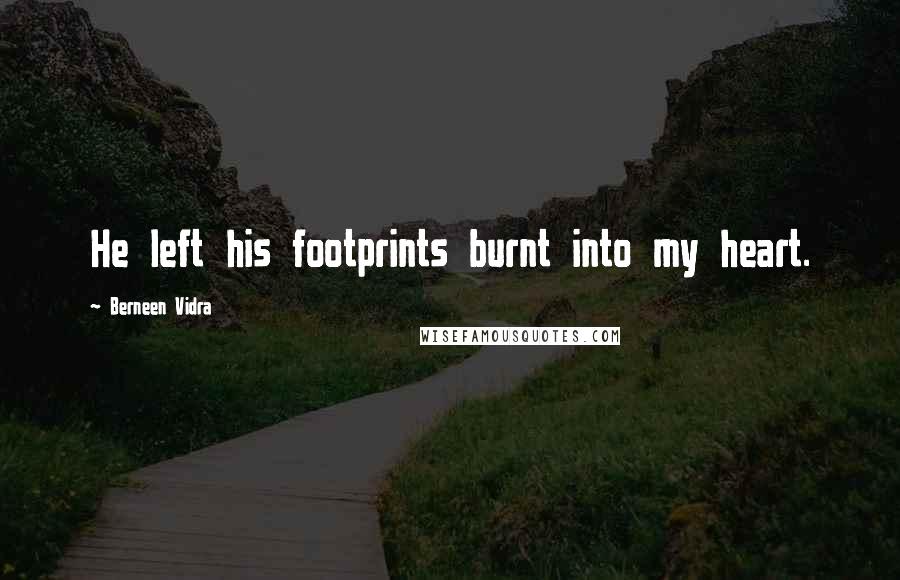 Berneen Vidra Quotes: He left his footprints burnt into my heart.