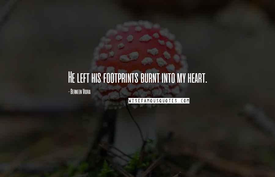 Berneen Vidra Quotes: He left his footprints burnt into my heart.