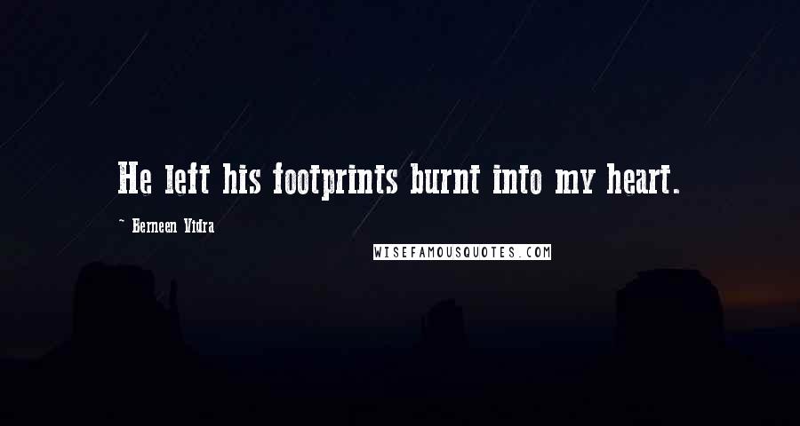 Berneen Vidra Quotes: He left his footprints burnt into my heart.