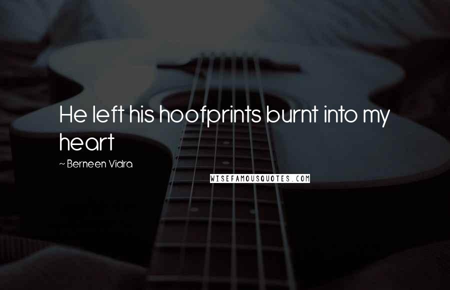 Berneen Vidra Quotes: He left his hoofprints burnt into my heart