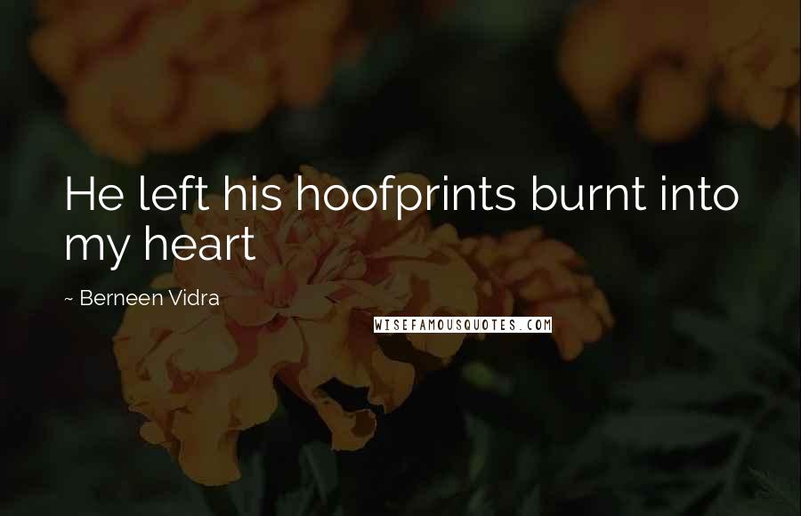 Berneen Vidra Quotes: He left his hoofprints burnt into my heart