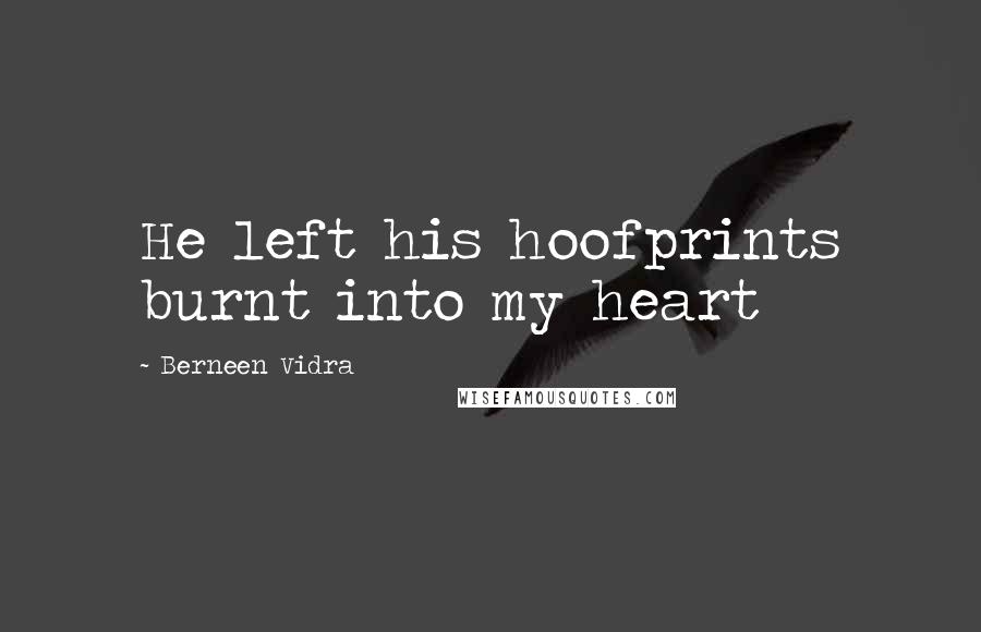 Berneen Vidra Quotes: He left his hoofprints burnt into my heart