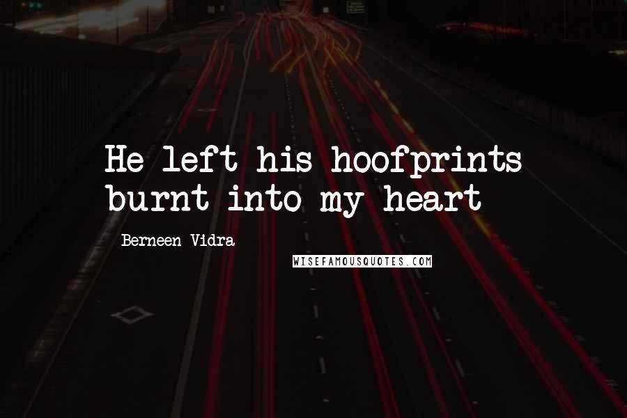 Berneen Vidra Quotes: He left his hoofprints burnt into my heart