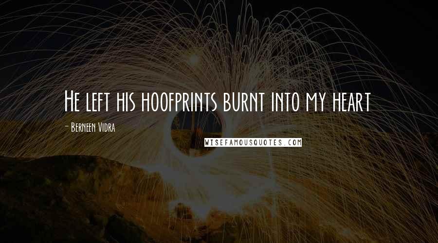 Berneen Vidra Quotes: He left his hoofprints burnt into my heart