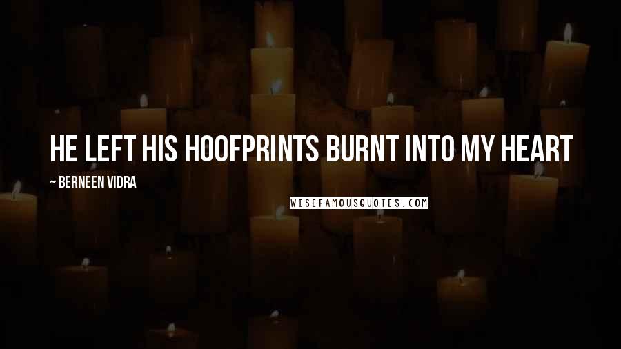 Berneen Vidra Quotes: He left his hoofprints burnt into my heart