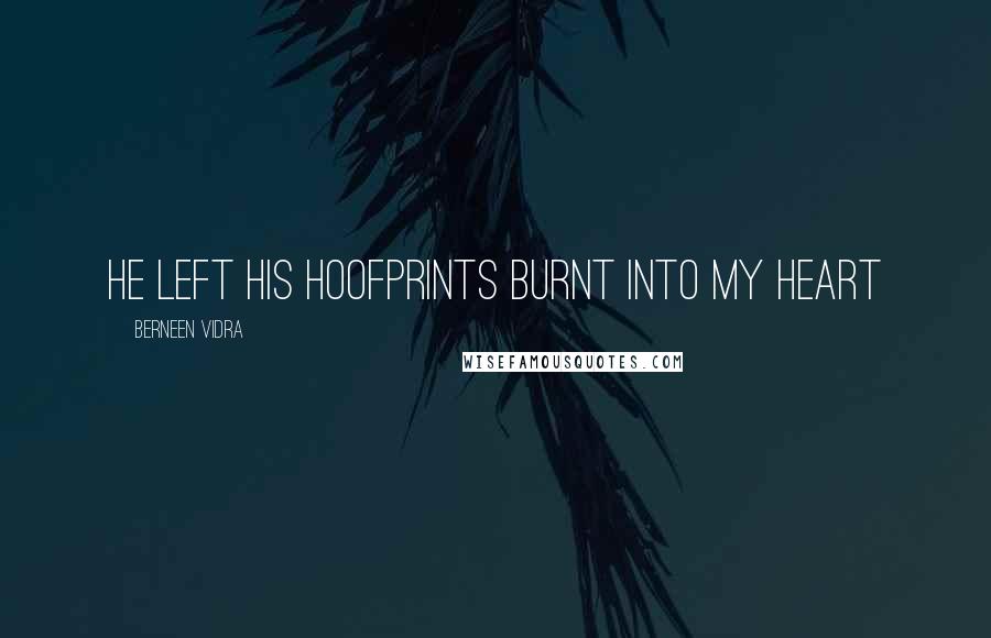 Berneen Vidra Quotes: He left his hoofprints burnt into my heart