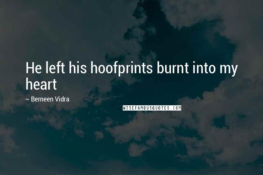 Berneen Vidra Quotes: He left his hoofprints burnt into my heart