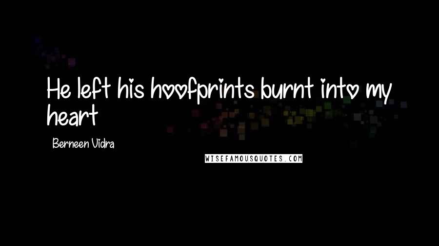 Berneen Vidra Quotes: He left his hoofprints burnt into my heart