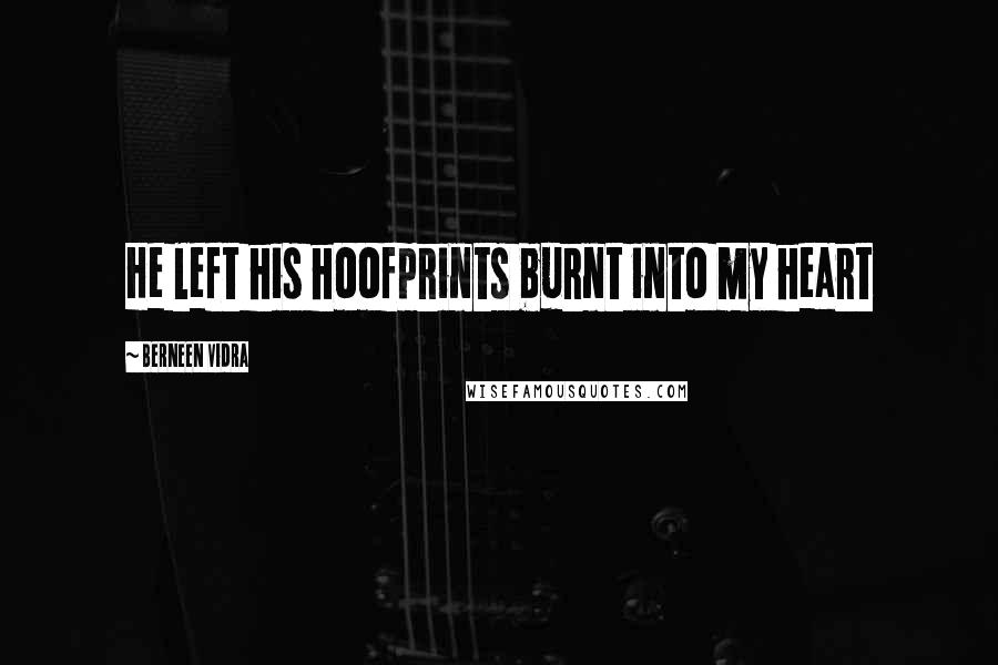 Berneen Vidra Quotes: He left his hoofprints burnt into my heart