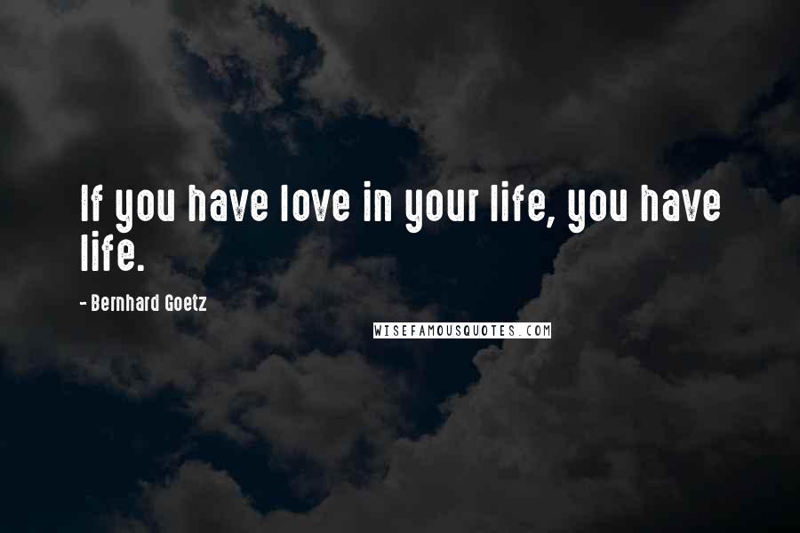 Bernhard Goetz Quotes: If you have love in your life, you have life.